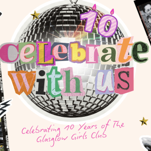 The Glasglow Girls Club 10 Year Birthday Bash